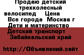 Продаю детский трехколесный велосипед. › Цена ­ 5 000 - Все города, Москва г. Дети и материнство » Детский транспорт   . Забайкальский край